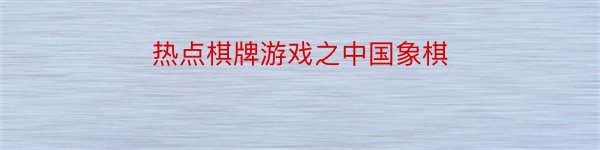 热点棋牌游戏之中国象棋