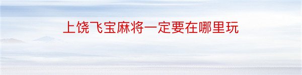 上饶飞宝麻将一定要在哪里玩