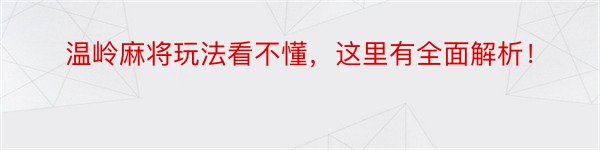 温岭麻将玩法看不懂，这里有全面解析！